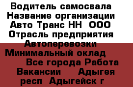 Водитель самосвала › Название организации ­ Авто-Транс НН, ООО › Отрасль предприятия ­ Автоперевозки › Минимальный оклад ­ 70 000 - Все города Работа » Вакансии   . Адыгея респ.,Адыгейск г.